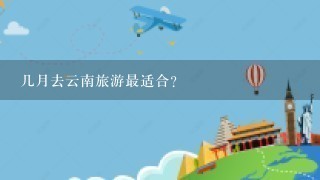 几月去云南旅游最适合？