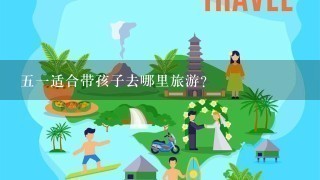 51适合带孩子去哪里旅游？