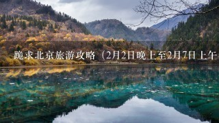 跪求北京旅游攻略（2月2日晚上至2月7日上午半天），最好包括性价比高的吃的和交通，我住在前门东大街！