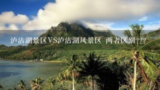 泸沽湖景区VS泸沽湖风景区 两者区别???