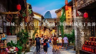 稻城，亚丁6日游多少钱，4川稻城亚丁旅游线路价格