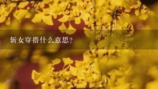 斩女穿搭什么意思？