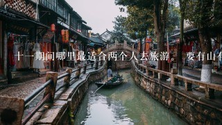 十1期间哪里最适合两个人去旅游。 要有山有水，风景好点，还要离某个城市近点，还能留2天去逛逛街