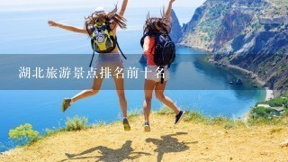 湖北旅游景点排名前十名