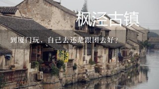 到厦门玩，自己去还是跟团去好？