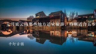 7月底云南那些地方适宜旅游，特别适合5岁儿童游玩？