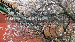 6月份带孩子去哪里旅游最好