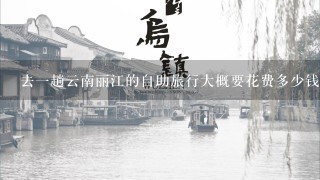 去1趟云南丽江的自助旅行大概要花费多少钱?