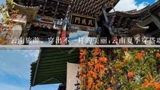 云南旅游，穿出不1样的美丽;云南夏季穿搭攻略，让你在旅行中更时尚更美丽