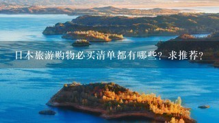 日本旅游购物必买清单都有哪些？求推荐？