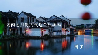 云南7月份天气适合旅游吗