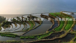 求助！6月份去云南旅游，第1站直接到丽江，随后想玩丽江、泸沽湖、和香格里拉，但是只有6天时间