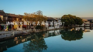 诸城阳光旅行社去黄花溪价格?