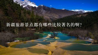 新疆旅游景点都有哪些比较著名的啊？