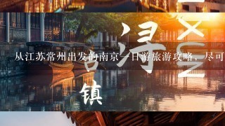 从江苏常州出发的南京1日游旅游攻略，尽可能详细点！（中山陵，总统府，南京博物馆，夫子庙等景点）