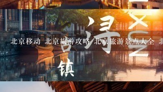 北京移动 北京旅游攻略 北京旅游景点大全 北京旅行 北京大学