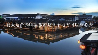 夏天适合去哪里旅游这10个地方可以放心去