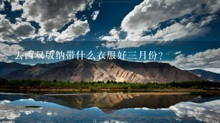 去西双版纳带什么衣服好3月份？