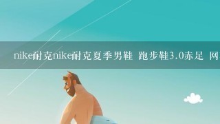 nike耐克nike耐克夏季男鞋 跑步鞋3.0赤足 网鞋透气男子运动鞋是真的吗