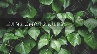 3月份去云南穿什么衣服合适