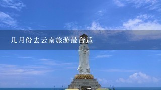 几月份去云南旅游最合适