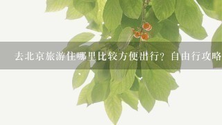 去北京旅游住哪里比较方便出行？自由行攻略？