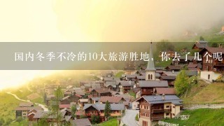 国内冬季不冷的10大旅游胜地，你去了几个呢？