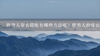 胖男人穿衣搭配有哪些方法呢？胖男人的穿衣可以搭配的很好看么？