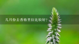 几月份去香格里拉比较好？