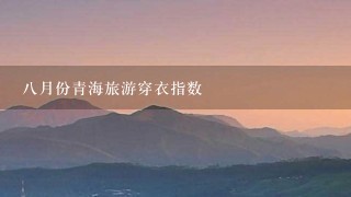 8月份青海旅游穿衣指数