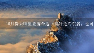 10月份去哪里旅游合适（最好是广东省，也可以其他）