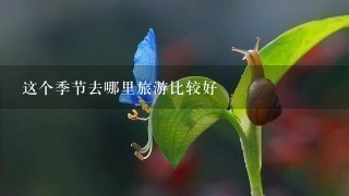 这个季节去哪里旅游比较好