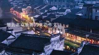 想去北京旅游的英语作文？