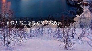 暑假去哪里旅游好玩又不热？