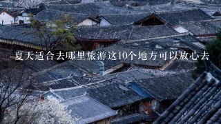 夏天适合去哪里旅游这10个地方可以放心去