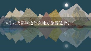 4月去成都周边什么地方旅游适合？