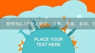 想明年2,3月份去旅游，日本，香港，泰国，巴厘岛，埃及，纠结中，请旅游专家推荐1个吧。