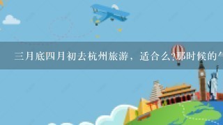 3月底4月初去杭州旅游，适合么?那时候的气温和风景如何?