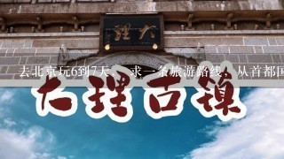 去北京玩6到7天， 求1条旅游路线，从首都国际机场开始，说1下路上坐几号地铁，北京几个主要著名的景点都