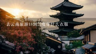 去云南旅游18到22度穿什么衣服