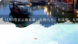 11月3号去云南旅游，行程8天，有昆明，大理，丽江，西双版纳。得带哪些必需品，衣服要带多厚的呢，谢谢