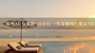 杭州3月份旅游-自由行 -有攻略吗？要去5天4夜！！急求！