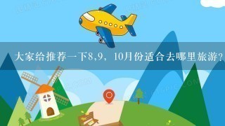 大家给推荐1下8,9，10月份适合去哪里旅游？？国内的。要去过的！说说有什么特色。