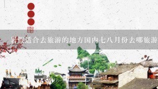 暑假适合去旅游的地方国内78月份去哪旅游好