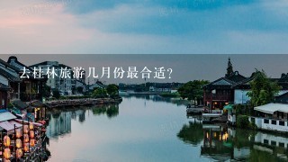 去桂林旅游几月份最合适？