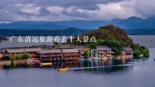 广东清远旅游必去十大景点