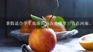 暑假适合学生旅游的地方是哪里？我在河南，不要太远。