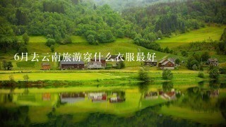 6月去云南旅游穿什么衣服最好