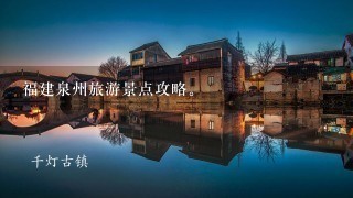 福建泉州旅游景点攻略。