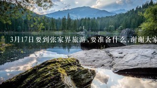 3月17日要到张家界旅游,要准备什么,谢谢大家